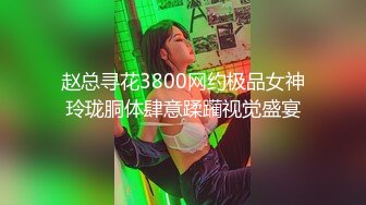 赵总寻花3800网约极品女神玲珑胴体肆意蹂躏视觉盛宴