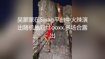 吴蒙蒙在Swag平台中火辣演出随机抽粉丝ooxx.多场合露出