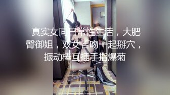  真实女同日常性生活，大肥臀御姐，双女舌吻一起掰穴，振动棒互插手指爆菊