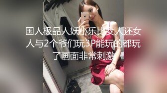 国人极品人妖小乐比女人还女人与2个爷们玩3P能玩的都玩了画面非常刺激