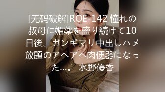 [无码破解]ROE-142 憧れの叔母に媚薬を盛り続けて10日後、ガンギマリ中出しハメ放題のアヘアヘ肉便器になった…。 水野優香