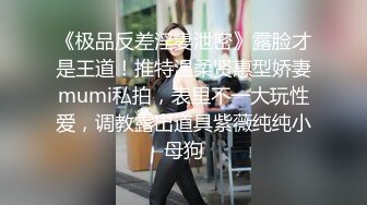 《极品反差淫妻泄密》露脸才是王道！推特温柔贤惠型娇妻mumi私拍，表里不一大玩性爱，调教露出道具紫薇纯纯小母狗