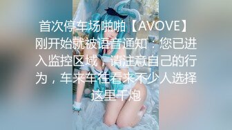 首次停车场啪啪【AVOVE】刚开始就被语音通知：您已进入监控区域，请注意自己的行为，车来车往看来不少人选择这里干炮