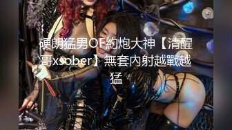 硬朗猛男OF約炮大神【清醒哥xsober】無套內射越戰越猛