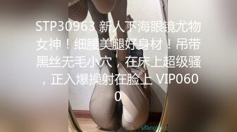 STP30963 新人下海眼镜尤物女神！细腰美腿好身材！吊带黑丝无毛小穴，在床上超级骚，正入爆操射在脸上 VIP0600