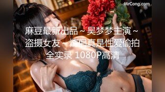 麻豆最新出品～吴梦梦主演～盗摄女友～情侣真是性爱偷拍全实录 1080P高清