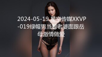  2024-05-19 星空传媒XKVP-019绿帽男当着老婆面跟岳母激情做爱