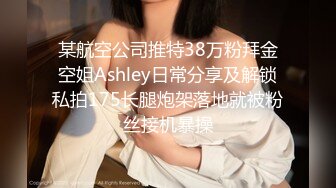 某航空公司推特38万粉拜金空姐Ashley日常分享及解锁私拍175长腿炮架落地就被粉丝接机暴操