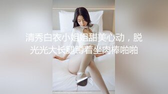 清秀白衣小姐姐甜美心动，脱光光大长腿蹲着坐肉棒啪啪