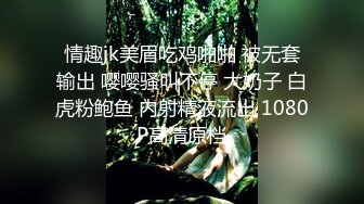 情趣jk美眉吃鸡啪啪 被无套输出 嘤嘤骚叫不停 大奶子 白虎粉鲍鱼 内射精液流出 1080P高清原档