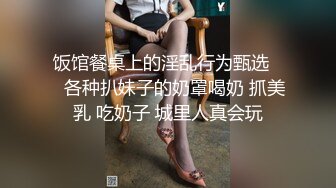 饭馆餐桌上的淫乱行为甄选❤️各种扒妹子的奶罩喝奶 抓美乳 吃奶子 城里人真会玩