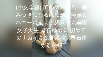 (中文字幕) [CAWD-145]--病みつきになるはにかみ笑顔＆ハニーボイス！超スリム美脚女子大生 琴石ゆめる 初めてのナカイキ＆初潮吹-(琴石ゆめる)~JP