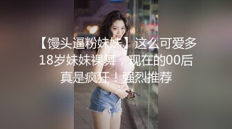 【馒头逼粉妹妹】这么可爱多18岁妹妹裸舞，现在的00后真是疯狂！强烈推荐