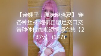 【亲嫂子，原味晓晓夏】 穿各种丝袜 炮机自慰足交口交 各种体位啪啪短视频合集【237v】 (147)