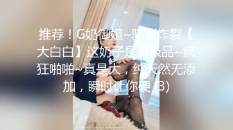 推荐！G奶御姐~骚到炸裂【大白白】这奶子是真极品~疯狂啪啪~真是大，纯天然无添加，瞬时让你硬 (3)