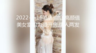 2022-7-16酒店偷拍 高颜值美女富姐为爱开房,情人两发伺候