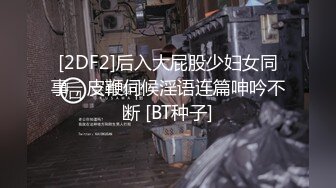 [2DF2]后入大屁股少妇女同事，皮鞭伺候淫语连篇呻吟不断 [BT种子]