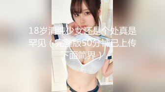 18岁清纯少女还是个处真是罕见（完整版50分钟已上传下面简界）