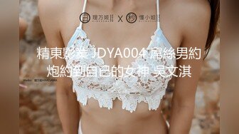 精東影業 JDYA004 屌絲男約炮約到自已的女神 吳文淇