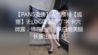 【PANS重磅】人气模特【狐狸】无LOGO 超透丁字 卡穴 微露，情趣肚兜，肤白貌美腿长露出鲍鱼！