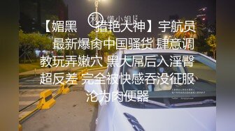 【媚黑❤️猎艳大神】宇航员✿ 最新爆肏中国骚货 肆意调教玩弄嫩穴 黑大屌后入淫臀超反差 完全被快感吞没征服沦为肉便器