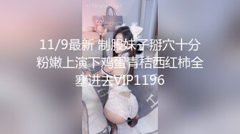 11/9最新 制服妹子掰穴十分粉嫩上演下鸡蛋青桔西红柿全塞进去VIP1196