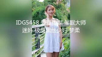 IDG5458 爱豆传媒 催眠大师迷奸 极品黑丝少妇 梦柔