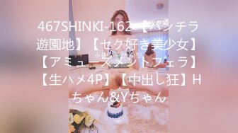 467SHINKI-162 【パンチラ遊園地】【セク好き美少女】【アミューズメントフェラ】【生ハメ4P】【中出し狂】Hちゃん&Yちゃん