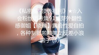 《私密圈✅顶级福利》★☆入会粉丝团专属91逼芽外翻性感御姐【晓瑜】露脸性爱自拍，各种制服啪啪美女反差小浪蹄子 (3)