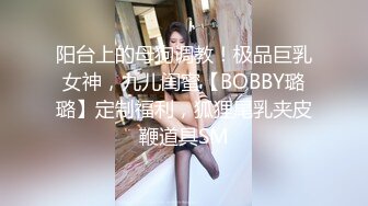 阳台上的母狗调教！极品巨乳女神，九儿闺蜜【BOBBY璐璐】定制福利，狐狸尾乳夹皮鞭道具SM