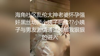 海角社区乱伦大神老婆怀孕强奸黑丝幼师小姨子后续??小姨子与男友激情通话时被我狠狠的进入