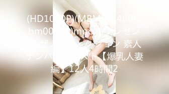 (HD1080P)(MBM)(h_460mbm00729)mpo.jpプレゼンツ ザノンフィクション 素人ナンパ神回ベスト【爆乳人妻編】12人4時間2