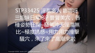 STP33425 淫亂多人 娜娜呀 三姐妹日常多P 豐臂美穴，各種姿勢狂操~騷氣沖天淫蕩無比~極度誘惑~用力用力撞擊騷穴，來了來了高潮來啦