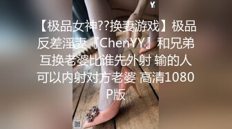 【极品女神??换妻游戏】极品反差淫妻『ChenYY』和兄弟互换老婆比谁先外射 输的人可以内射对方老婆 高清1080P版