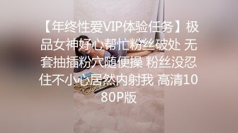 【年终性爱VIP体验任务】极品女神好心帮忙粉丝破处 无套抽插粉穴随便操 粉丝没忍住不小心居然内射我 高清1080P版