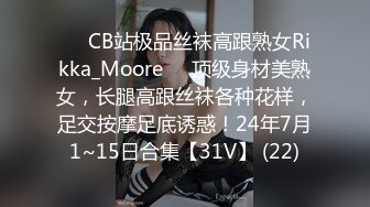 ❤️CB站极品丝袜高跟熟女Rikka_Moore❤️顶级身材美熟女，长腿高跟丝袜各种花样，足交按摩足底诱惑！24年7月1~15日合集【31V】 (22)