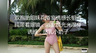 双胞胎姐妹花浴室诱惑长相清纯带着眼镜，浴室脱光光湿身诱惑，贫乳小奶子