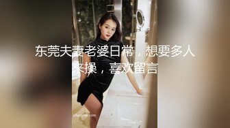 东莞夫妻老婆日常，想要多人来操，喜欢留言