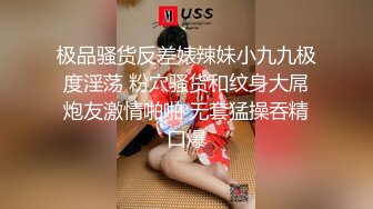 极品骚货反差婊辣妹小九九极度淫荡 粉穴骚货和纹身大屌炮友激情啪啪 无套猛操吞精口爆