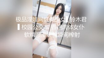 极品淫娃网红美少女▌铃木君 ▌校园公交车 香艳肉体女仆 软糯湿滑嫩鲍瞬间榨射