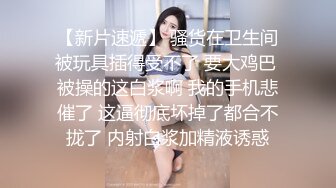 【精品推荐】外站新流出 人前女神 人后母G 淫乱3P啪啪口爆 表情淫荡享受16V