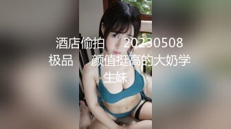 ❤️酒店偷拍❤️20230508❤️极品❤️颜值挺高的大奶学生妹