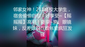 邻家女神！211高校大学生，宿舍偷偷自慰！好享受~【摇摇摇】高潮！痉挛~爽。眼镜妹，反差婊躲在蚊帐里疯狂发骚