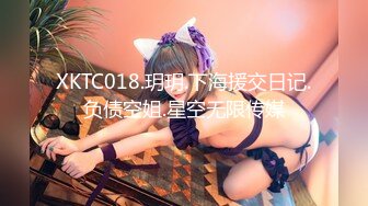 XKTC018.玥玥.下海援交日记.负债空姐.星空无限传媒