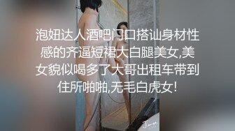 泡妞达人酒吧门口搭讪身材性感的齐逼短裙大白腿美女,美女貌似喝多了大哥出租车带到住所啪啪,无毛白虎女!