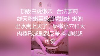 ✿顶级白虎嫩穴✿合法萝莉一线天粉嫩至极白虎嫩妹 嫩的出水爽上天了，娇嫩小穴和大肉棒形成剧烈反差 肉嘟嘟超可爱