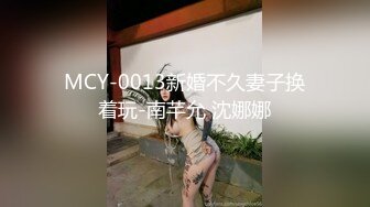 MCY-0013新婚不久妻子换着玩-南芊允 沈娜娜