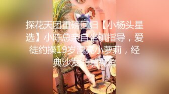 探花天团重磅回归【小杨头星选】小陈总亲自坐镇指导，爱徒约操19岁漂亮小萝莉，经典沙发啪啪视角