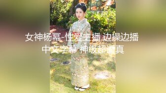 女神杨幂-性爱主播 边操边播 中文字幕 神级超逼真