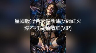 星國版冠希玩遍新馬女網紅火爆不雅視頻精華(VIP)